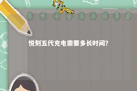 悦刻五代充电需要多长时间�？ 
