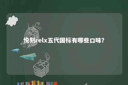 悦刻relx五代国标有哪些口味？ 